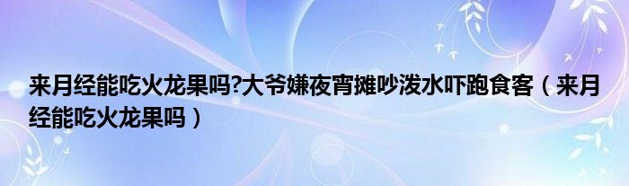 來月經能吃火龍果嗎?大爺嫌夜宵攤吵潑水嚇跑食客（來月經能吃火龍果嗎）