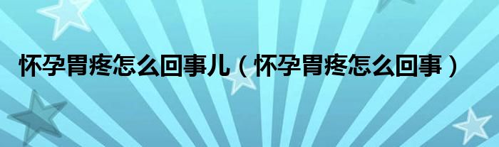 懷孕胃疼怎么回事兒（懷孕胃疼怎么回事）