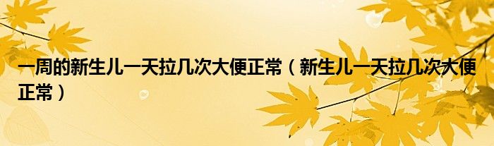 一周的新生兒一天拉幾次大便正常（新生兒一天拉幾次大便正常）