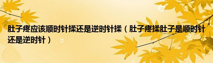 肚子疼應(yīng)該順時針揉還是逆時針揉（肚子疼揉肚子是順時針還是逆時針）