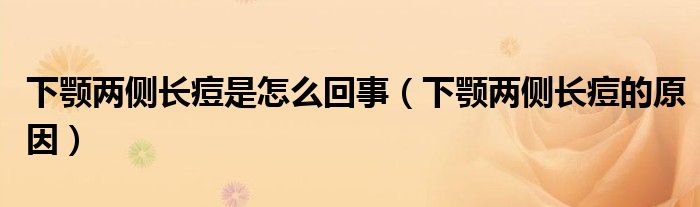 下顎兩側(cè)長(zhǎng)痘是怎么回事（下顎兩側(cè)長(zhǎng)痘的原因）