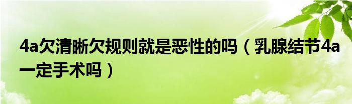 4a欠清晰欠規(guī)則就是惡性的嗎（乳腺結(jié)節(jié)4a一定手術(shù)嗎）