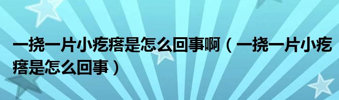 一撓一片小疙瘩是怎么回事?。ㄒ粨弦黄「泶袷窃趺椿厥拢? /></span>
		<span id=