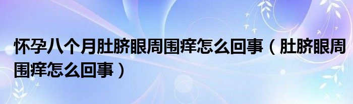 懷孕八個月肚臍眼周圍癢怎么回事（肚臍眼周圍癢怎么回事）