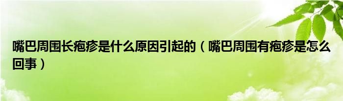 嘴巴周圍長(zhǎng)皰疹是什么原因引起的（嘴巴周圍有皰疹是怎么回事）