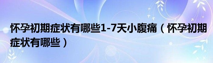 懷孕初期癥狀有哪些1-7天小腹痛（懷孕初期癥狀有哪些）