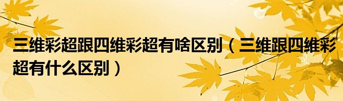 三維彩超跟四維彩超有啥區(qū)別（三維跟四維彩超有什么區(qū)別）