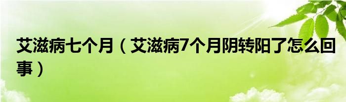 艾滋病七個月（艾滋病7個月陰轉(zhuǎn)陽了怎么回事）