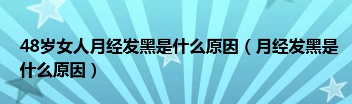 48歲女人月經(jīng)發(fā)黑是什么原因（月經(jīng)發(fā)黑是什么原因）