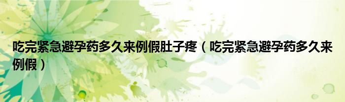 吃完緊急避孕藥多久來例假肚子疼（吃完緊急避孕藥多久來例假）