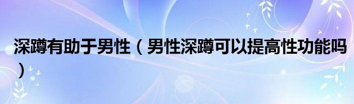 深蹲有助于男性（男性深蹲可以提高性功能嗎）