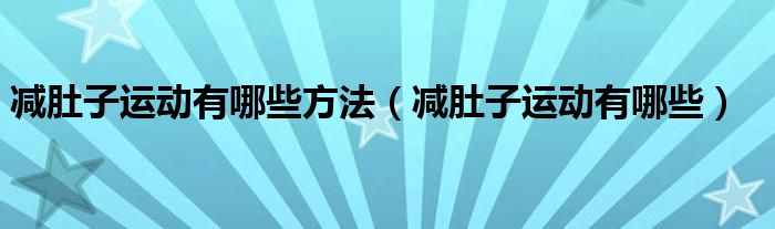 減肚子運(yùn)動有哪些方法（減肚子運(yùn)動有哪些）