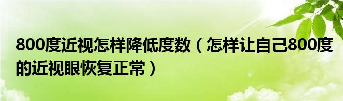 800度近視怎樣降低度數(shù)（怎樣讓自己800度的近視眼恢復(fù)正常）