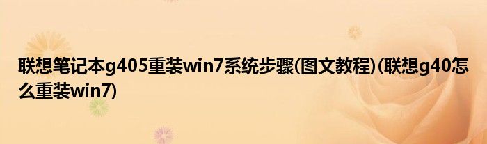 聯(lián)想筆記本g405重裝win7系統(tǒng)步驟(圖文教程)(聯(lián)想g40怎么重裝win7)