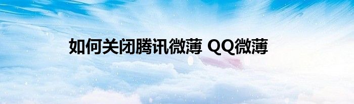 如何關(guān)閉騰訊微薄 QQ微薄