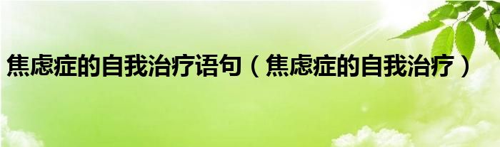 焦慮癥的自我治療語句（焦慮癥的自我治療）