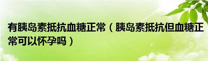 有胰島素抵抗血糖正常（胰島素抵抗但血糖正?？梢詰言袉幔? /></span>
		<span id=