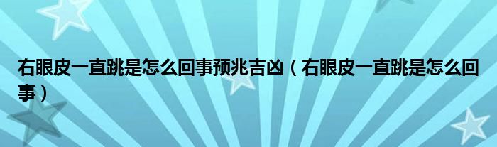 右眼皮一直跳是怎么回事預兆吉兇（右眼皮一直跳是怎么回事）