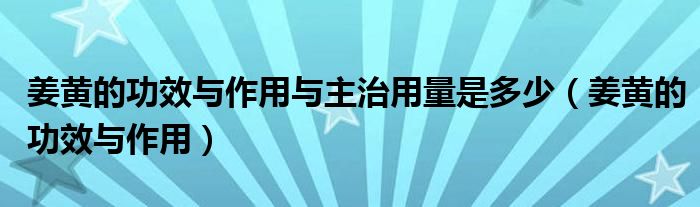 姜黃的功效與作用與主治用量是多少（姜黃的功效與作用）