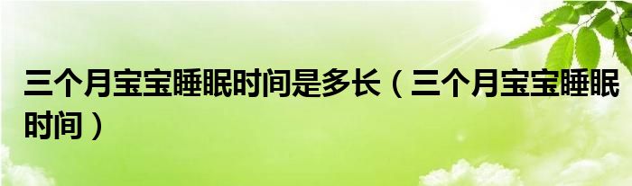 三個(gè)月寶寶睡眠時(shí)間是多長(zhǎng)（三個(gè)月寶寶睡眠時(shí)間）