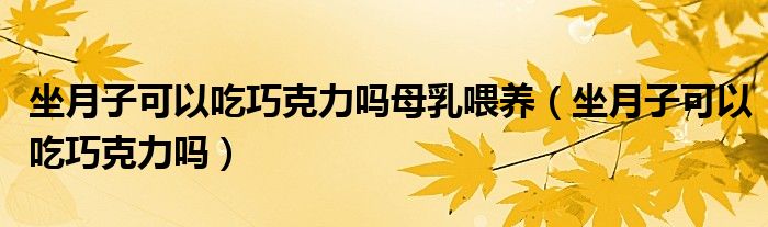 坐月子可以吃巧克力嗎母乳喂養(yǎng)（坐月子可以吃巧克力嗎）