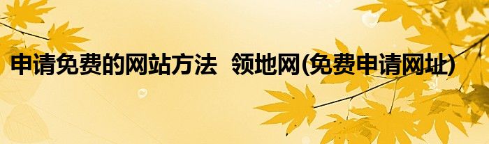 申請免費(fèi)的網(wǎng)站方法  領(lǐng)地網(wǎng)(免費(fèi)申請網(wǎng)址)