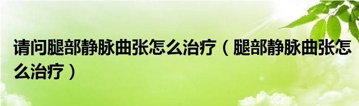 請(qǐng)問(wèn)腿部靜脈曲張?jiān)趺粗委煟ㄍ炔快o脈曲張?jiān)趺粗委煟?class='thumb lazy' /></a>
		    <header>
		<h2><a  href=