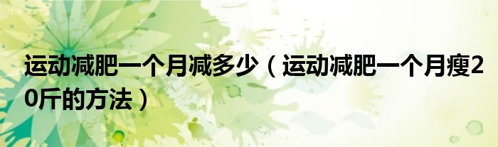 運(yùn)動減肥一個月減多少（運(yùn)動減肥一個月瘦20斤的方法）