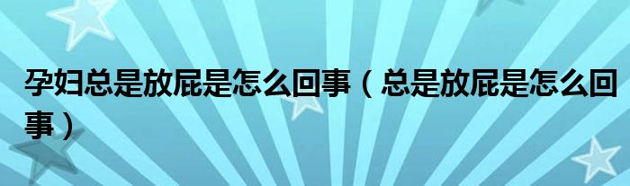 孕婦總是放屁是怎么回事（總是放屁是怎么回事）