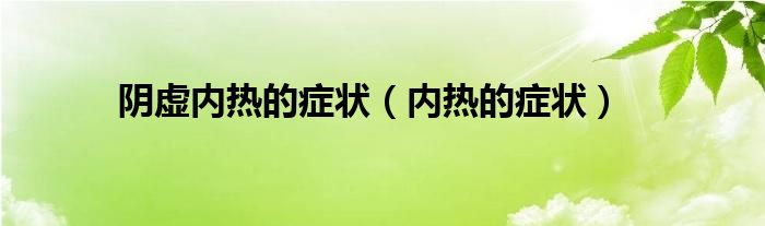 陰虛內(nèi)熱的癥狀（內(nèi)熱的癥狀）