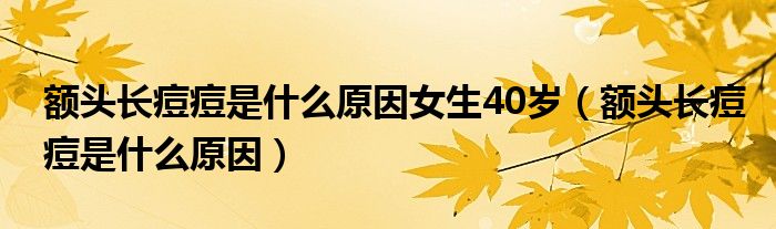 額頭長(zhǎng)痘痘是什么原因女生40歲（額頭長(zhǎng)痘痘是什么原因）