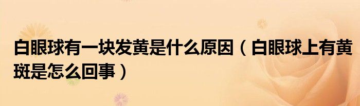 白眼球有一塊發(fā)黃是什么原因（白眼球上有黃斑是怎么回事）