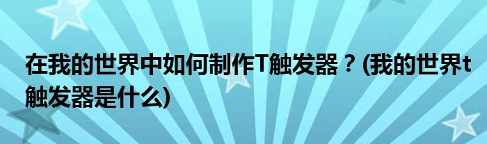 在我的世界中如何制作T觸發(fā)器？(我的世界t觸發(fā)器是什么)