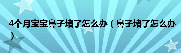 4個月寶寶鼻子堵了怎么辦（鼻子堵了怎么辦）