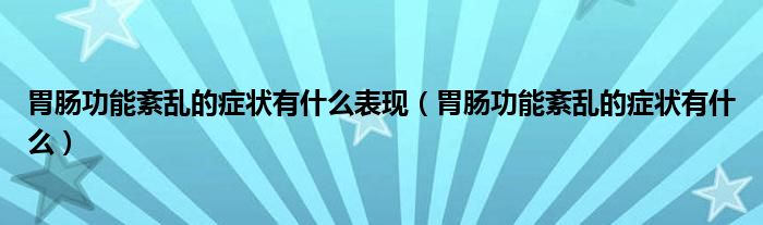 胃腸功能紊亂的癥狀有什么表現(xiàn)（胃腸功能紊亂的癥狀有什么）