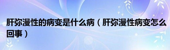 肝彌漫性的病變是什么病（肝彌漫性病變怎么回事）