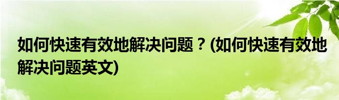 如何快速有效地解決問題？(如何快速有效地解決問題英文)