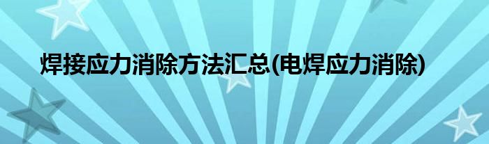 焊接應力消除方法匯總(電焊應力消除)