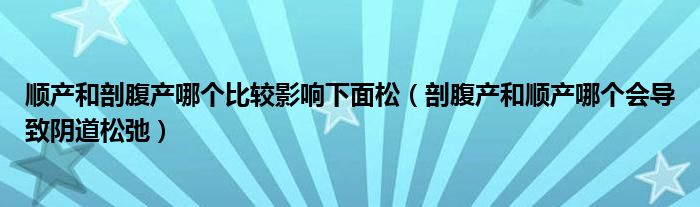 順產和剖腹產哪個比較影響下面松（剖腹產和順產哪個會導致陰道松弛）