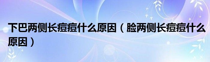 下巴兩側(cè)長痘痘什么原因（臉兩側(cè)長痘痘什么原因）