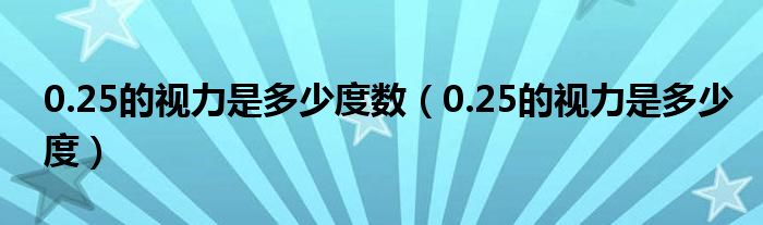 0.25的視力是多少度數(shù)（0.25的視力是多少度）