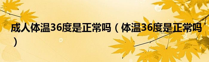 成人體溫36度是正常嗎（體溫36度是正常嗎）