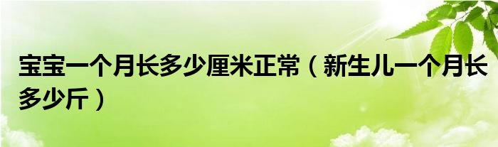 寶寶一個(gè)月長多少厘米正常（新生兒一個(gè)月長多少斤）