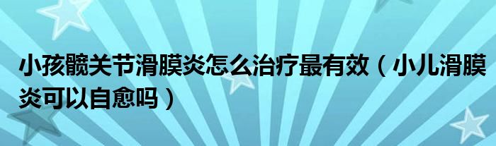 小孩髖關節(jié)滑膜炎怎么治療最有效（小兒滑膜炎可以自愈嗎）