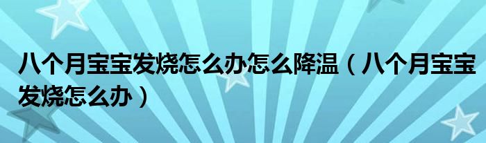 八個(gè)月寶寶發(fā)燒怎么辦怎么降溫（八個(gè)月寶寶發(fā)燒怎么辦）