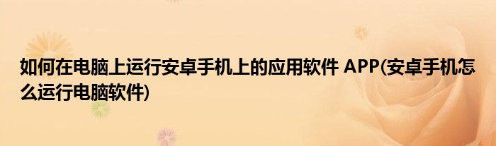 如何在電腦上運行安卓手機上的應用軟件 APP(安卓手機怎么運行電腦軟件)