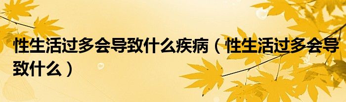 性生活過(guò)多會(huì)導(dǎo)致什么疾?。ㄐ陨钸^(guò)多會(huì)導(dǎo)致什么）