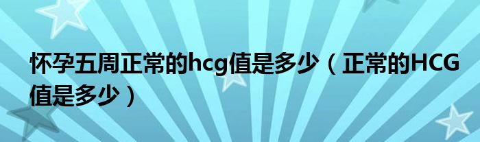 懷孕五周正常的hcg值是多少（正常的HCG值是多少）