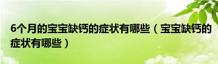 6個月的寶寶缺鈣的癥狀有哪些（寶寶缺鈣的癥狀有哪些）