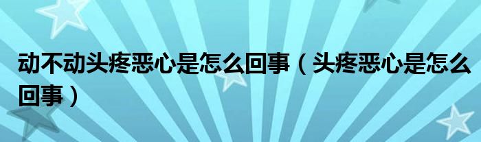 動不動頭疼惡心是怎么回事（頭疼惡心是怎么回事）